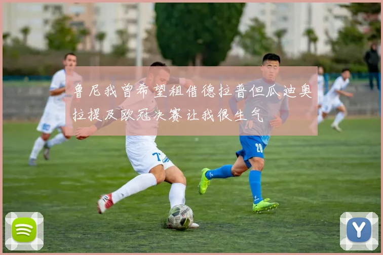 鲁尼我曾希望租借德拉普但瓜迪奥拉提及欧冠决赛让我很生气