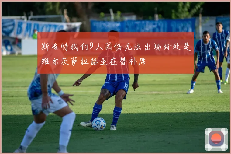 斯洛特我们9人因伤无法出场好处是维尔茨萨拉赫坐在替补席